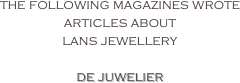 the following magazines wrote articles about
lans jewellery

de juwelier